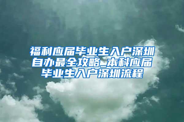 福利应届毕业生入户深圳自办最全攻略_本科应届毕业生入户深圳流程