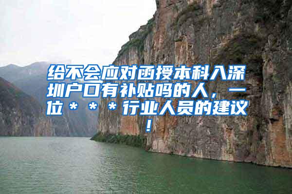 给不会应对函授本科入深圳户口有补贴吗的人，一位＊＊＊行业人员的建议！