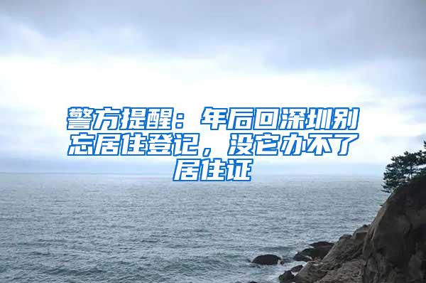 警方提醒：年后回深圳别忘居住登记，没它办不了居住证