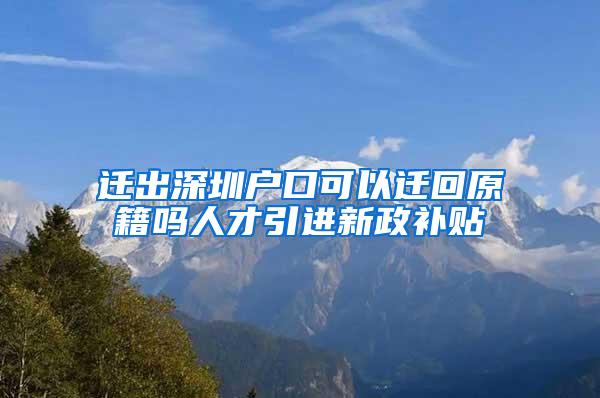 迁出深圳户口可以迁回原籍吗人才引进新政补贴