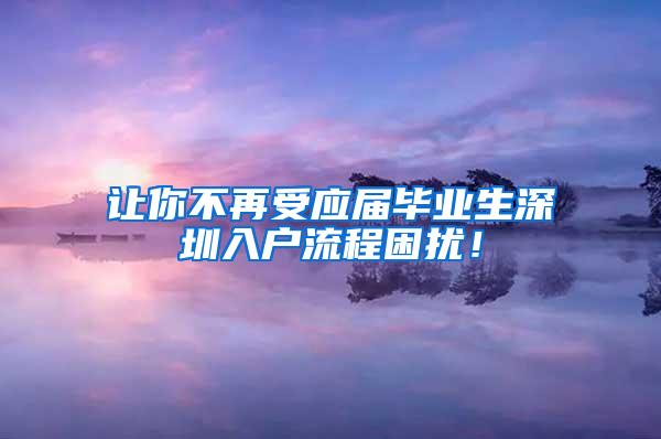 让你不再受应届毕业生深圳入户流程困扰！