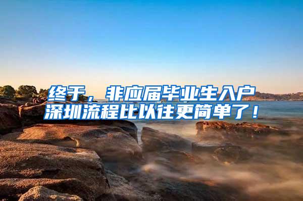 终于，非应届毕业生入户深圳流程比以往更简单了！