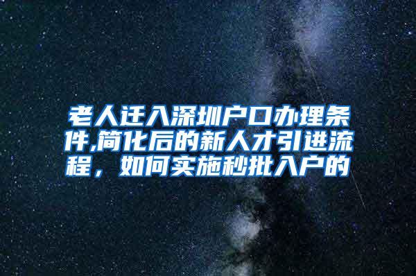 老人迁入深圳户口办理条件,简化后的新人才引进流程，如何实施秒批入户的