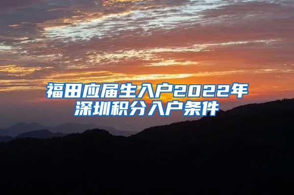 福田应届生入户2022年深圳积分入户条件