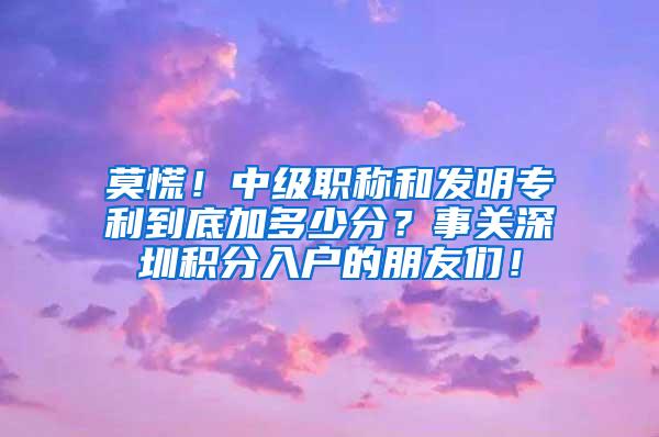 莫慌！中级职称和发明专利到底加多少分？事关深圳积分入户的朋友们！