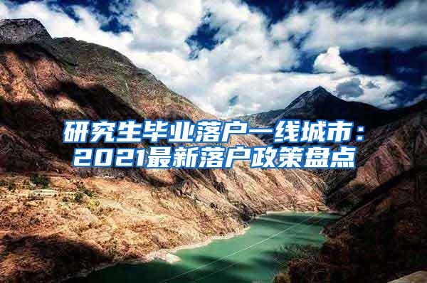 研究生毕业落户一线城市：2021最新落户政策盘点