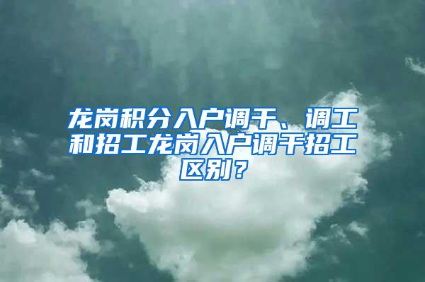 龙岗积分入户调干、调工和招工龙岗入户调干招工区别？