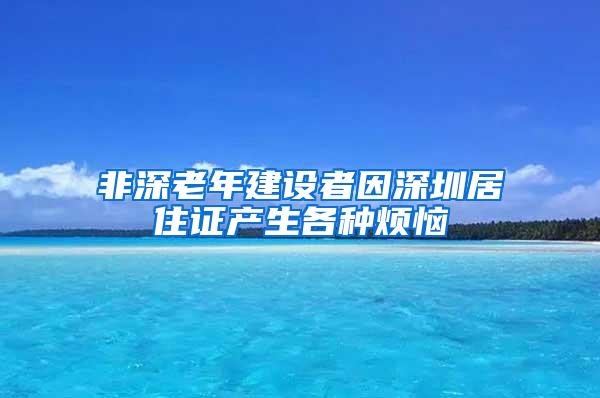 非深老年建设者因深圳居住证产生各种烦恼