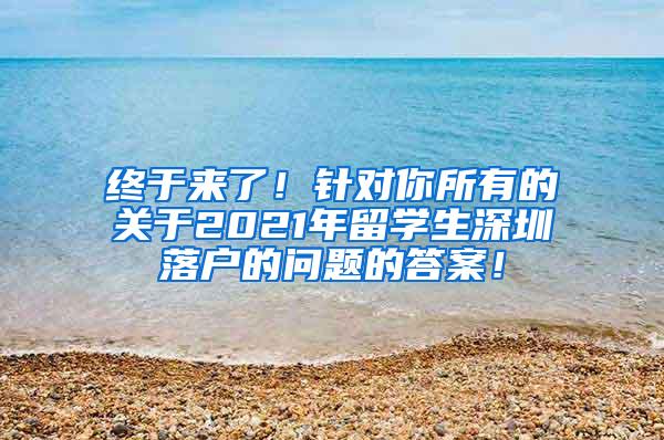 终于来了！针对你所有的关于2021年留学生深圳落户的问题的答案！