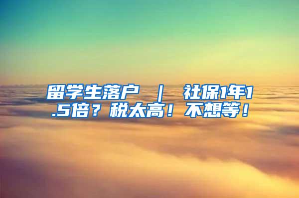 留学生落户 ｜ 社保1年1.5倍？税太高！不想等！