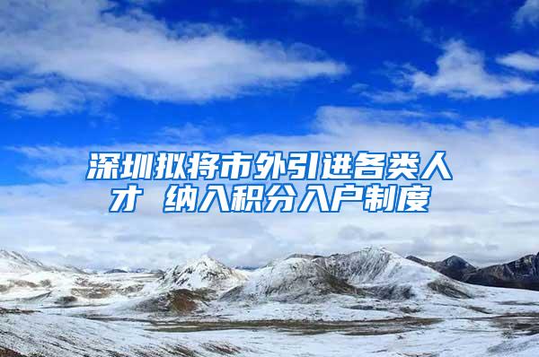 深圳拟将市外引进各类人才 纳入积分入户制度