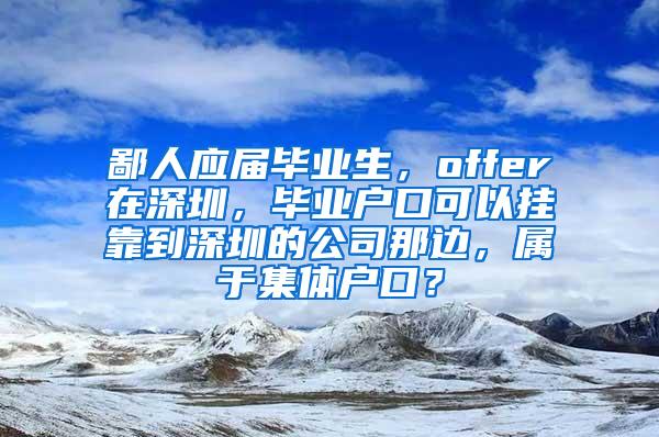 鄙人应届毕业生，offer在深圳，毕业户口可以挂靠到深圳的公司那边，属于集体户口？