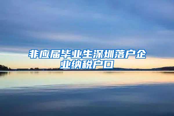 非应届毕业生深圳落户企业纳税户口