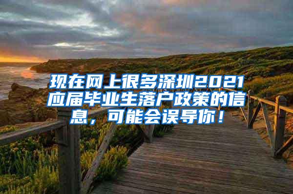 现在网上很多深圳2021应届毕业生落户政策的信息，可能会误导你！