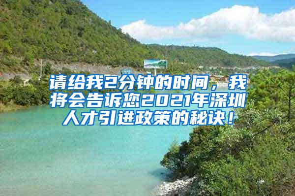 请给我2分钟的时间，我将会告诉您2021年深圳人才引进政策的秘诀！