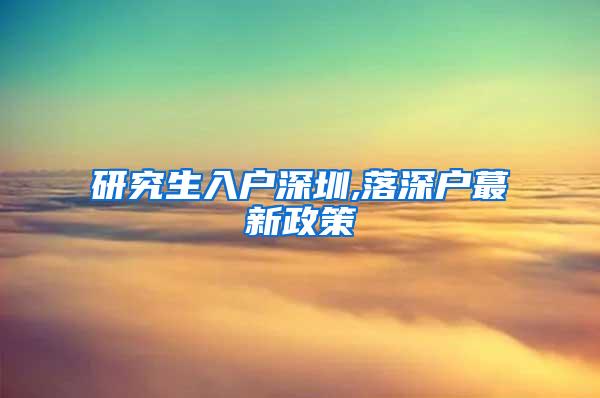 研究生入户深圳,落深户蕞新政策