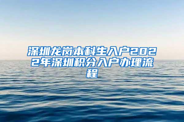 深圳龙岗本科生入户2022年深圳积分入户办理流程