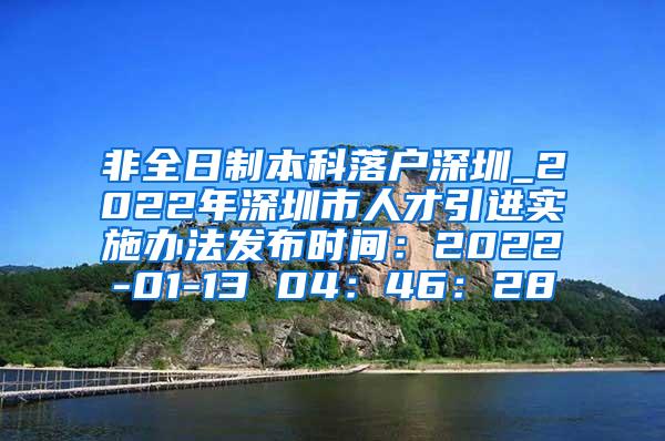 非全日制本科落户深圳_2022年深圳市人才引进实施办法发布时间：2022-01-13 04：46：28