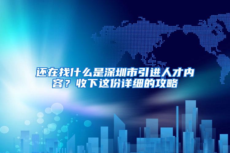 还在找什么是深圳市引进人才内容？收下这份详细的攻略