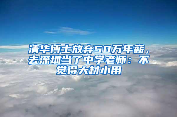 清华博士放弃50万年薪，去深圳当了中学老师：不觉得大材小用