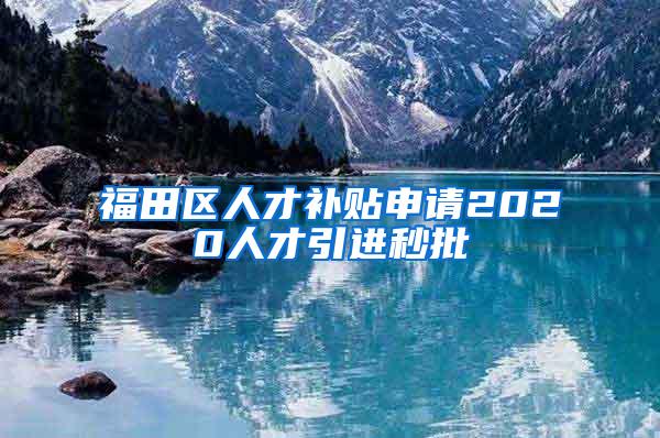 福田区人才补贴申请2020人才引进秒批