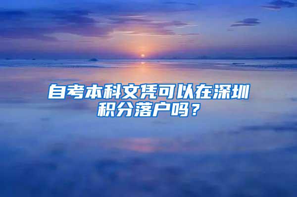 自考本科文凭可以在深圳积分落户吗？