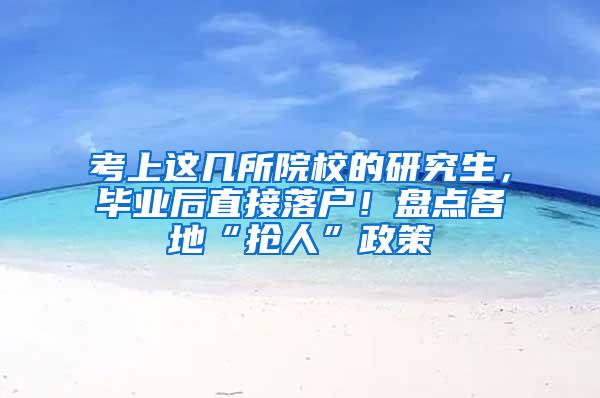 考上这几所院校的研究生，毕业后直接落户！盘点各地“抢人”政策