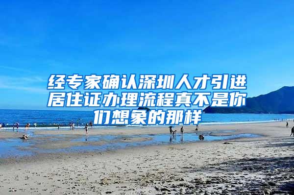 经专家确认深圳人才引进居住证办理流程真不是你们想象的那样