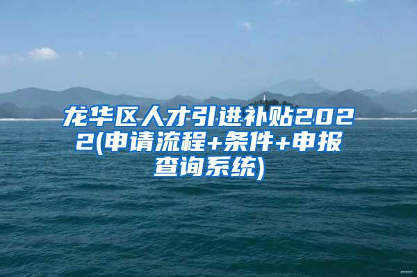 龙华区人才引进补贴2022(申请流程+条件+申报查询系统)