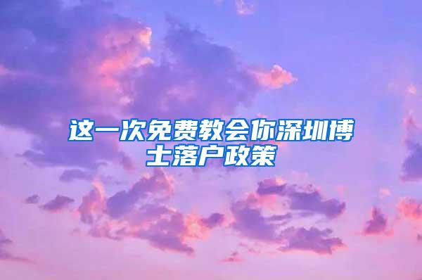 这一次免费教会你深圳博士落户政策