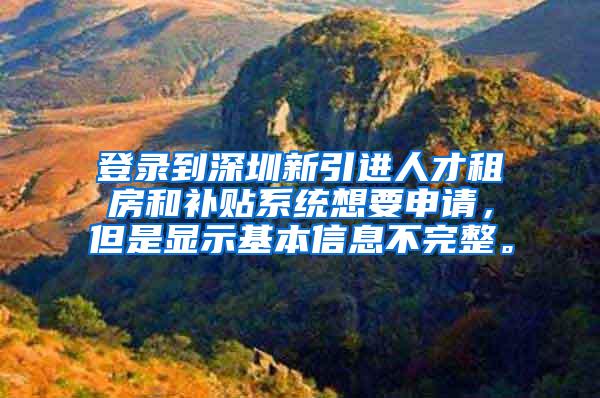 登录到深圳新引进人才租房和补贴系统想要申请，但是显示基本信息不完整。