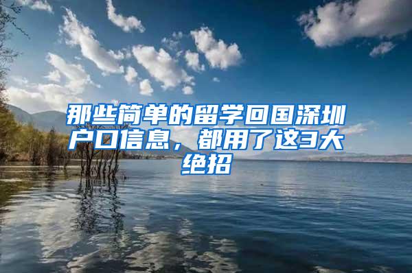 那些简单的留学回国深圳户口信息，都用了这3大绝招