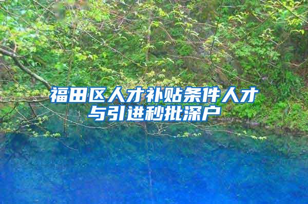 福田区人才补贴条件人才与引进秒批深户