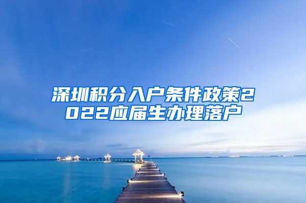 深圳积分入户条件政策2022应届生办理落户