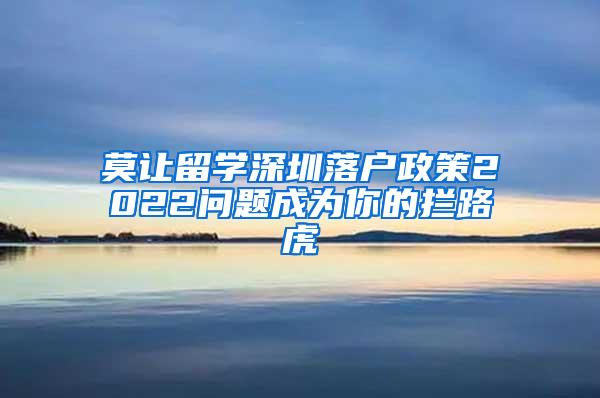 莫让留学深圳落户政策2022问题成为你的拦路虎