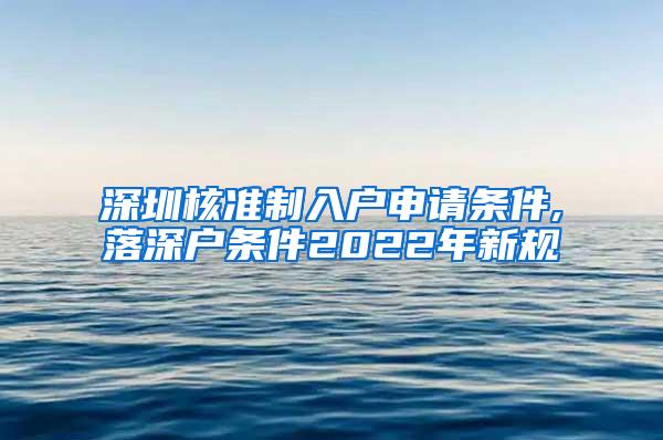 深圳核准制入户申请条件,落深户条件2022年新规