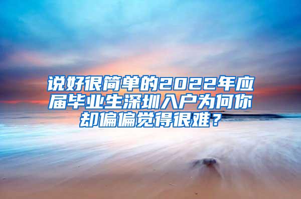 说好很简单的2022年应届毕业生深圳入户为何你却偏偏觉得很难？