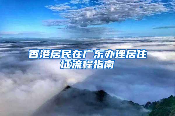 香港居民在广东办理居住证流程指南