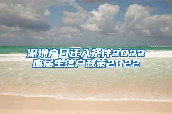 深圳户口迁入条件2022应届生落户政策2022