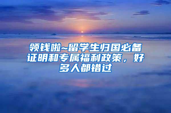 领钱啦~留学生归国必备证明和专属福利政策，好多人都错过