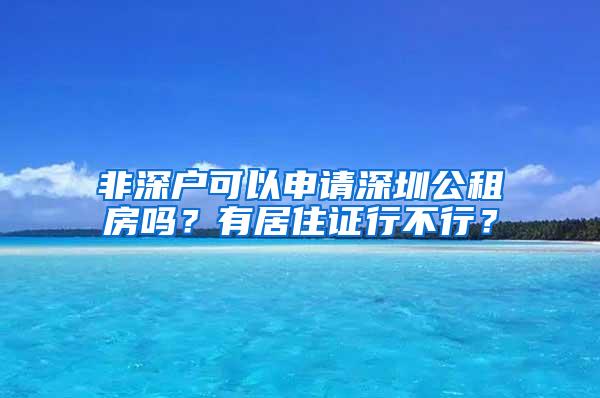 非深户可以申请深圳公租房吗？有居住证行不行？