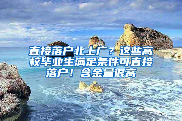 直接落户北上广？这些高校毕业生满足条件可直接落户！含金量很高