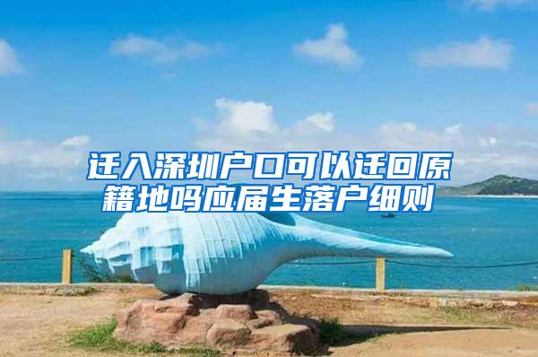 迁入深圳户口可以迁回原籍地吗应届生落户细则