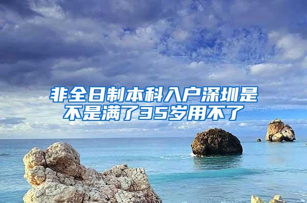 非全日制本科入户深圳是不是满了35岁用不了