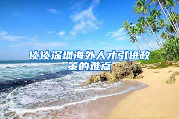 谈谈深圳海外人才引进政策的难点