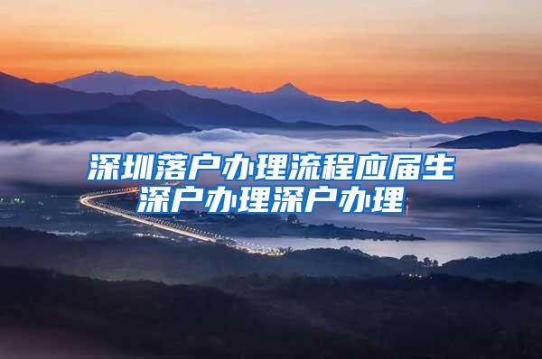 深圳落户办理流程应届生深户办理深户办理