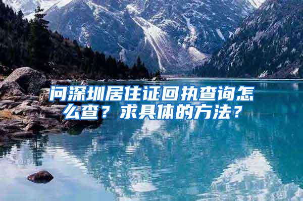 问深圳居住证回执查询怎么查？求具体的方法？