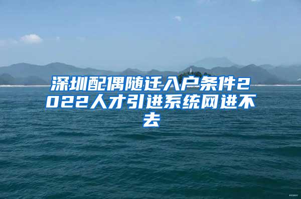 深圳配偶随迁入户条件2022人才引进系统网进不去