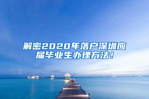 解密2020年落户深圳应届毕业生办理方法！