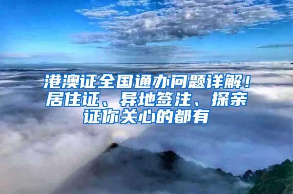 港澳证全国通办问题详解！居住证、异地签注、探亲证你关心的都有